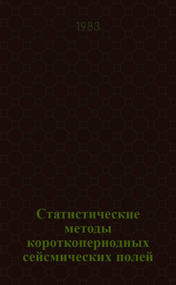 Статистические методы короткопериодных сейсмических полей : Автореф. дис. на соиск. учен. степ. д-ра физ.-мат. наук : (01.04.12)