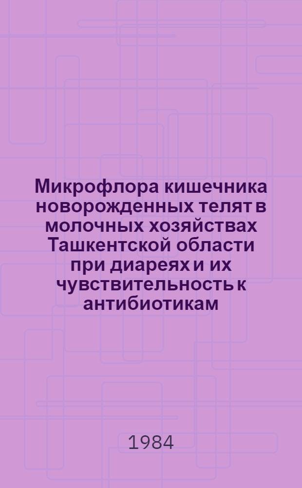 Микрофлора кишечника новорожденных телят в молочных хозяйствах Ташкентской области при диареях и их чувствительность к антибиотикам : Автореф. дис. на соиск. учен. степ. канд. вет. наук : (16.00.03)
