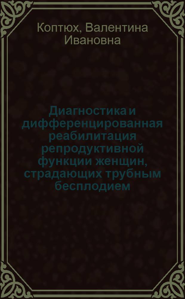 Диагностика и дифференцированная реабилитация репродуктивной функции женщин, страдающих трубным бесплодием : Автореф. дис. на соиск. учен. степ. канд. мед. наук : (14.00.01)