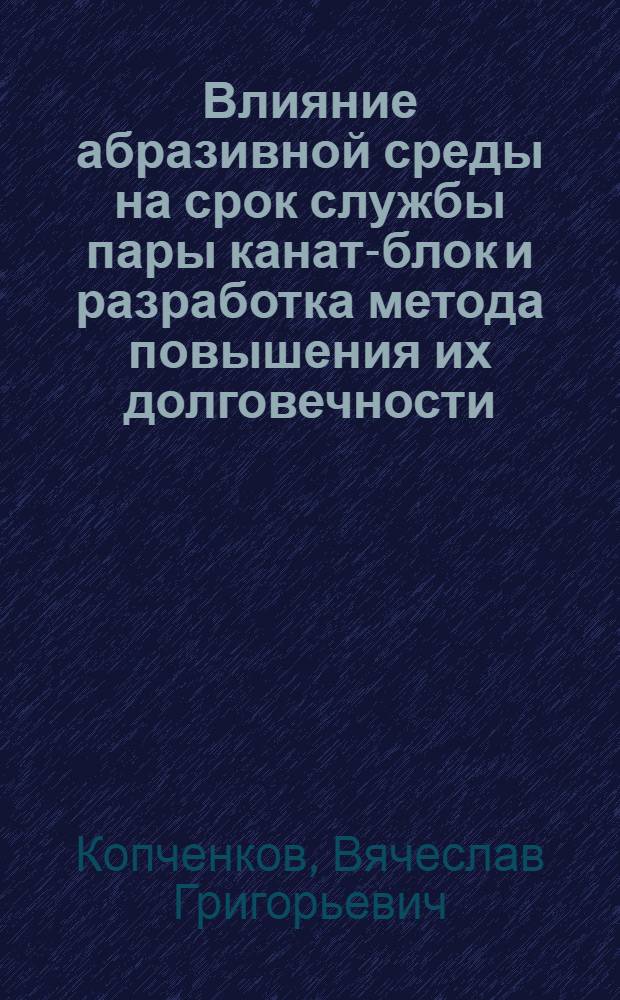 Влияние абразивной среды на срок службы пары канат-блок и разработка метода повышения их долговечности : Автореф. дис. на соиск. учен. степ. канд. техн. наук : (05.02.04)