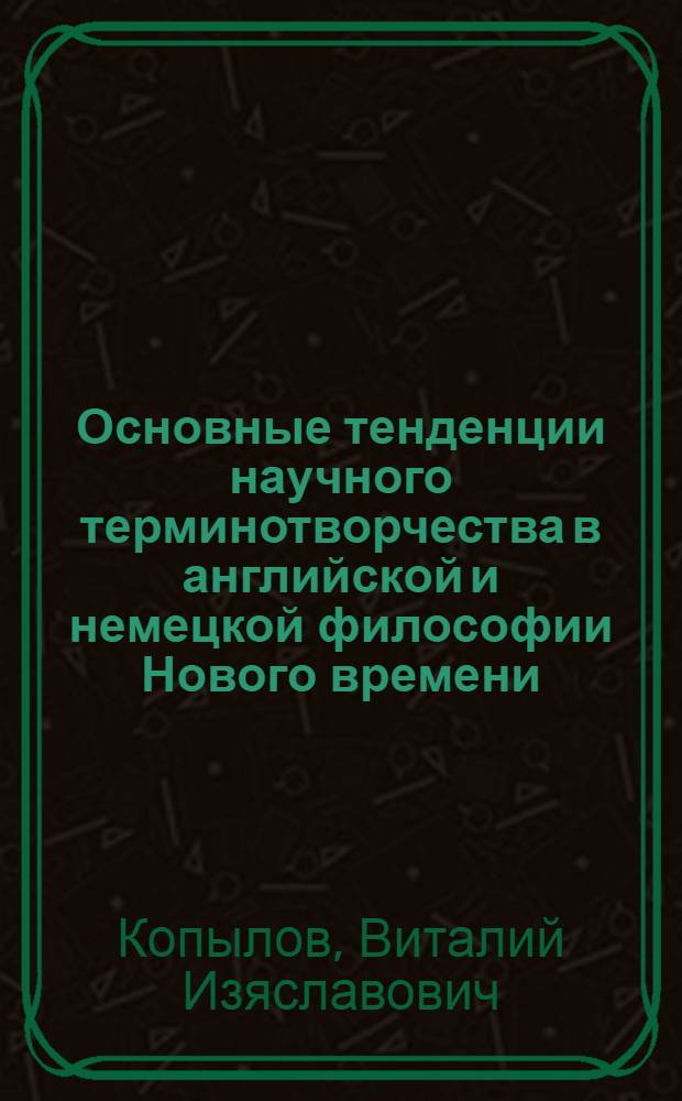 Основные тенденции научного терминотворчества в английской и немецкой философии Нового времени : Автореф. дис. на соиск. учен. степ. канд. филол. наук : (10.02.04)
