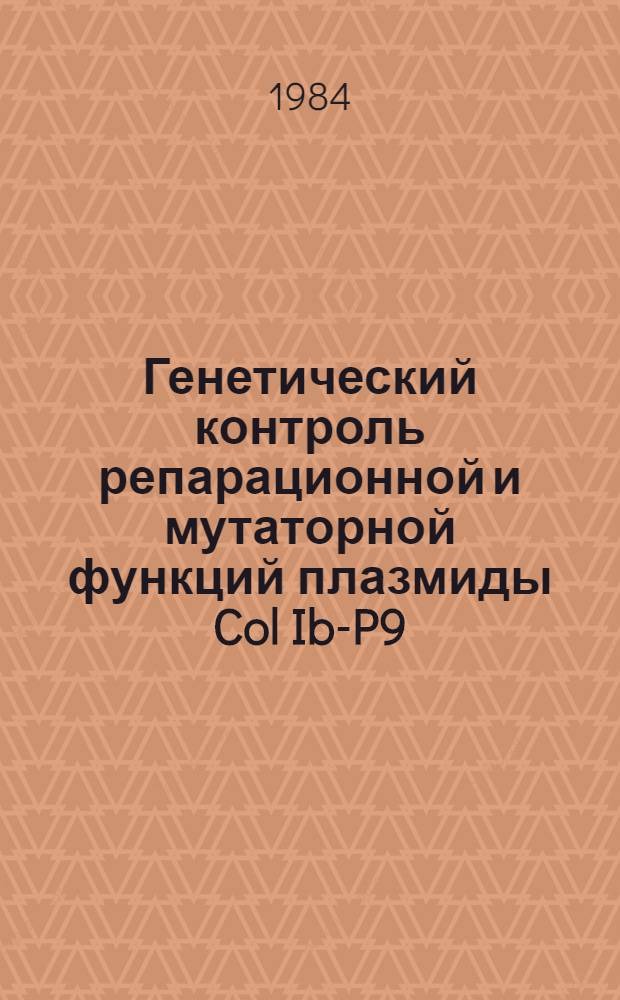 Генетический контроль репарационной и мутаторной функций плазмиды Col Ib-P9 : Автореф. дис. на соиск. учен. степ. канд. биол. наук : (03.00.15)