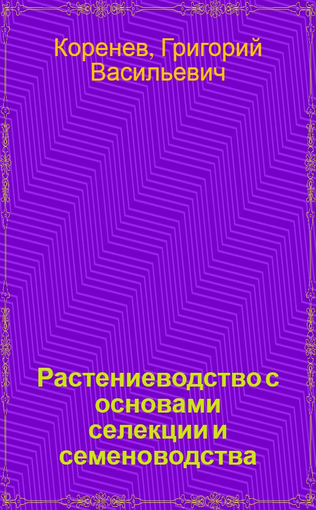 Растениеводство с основами селекции и семеноводства : По спец. "Агрохимия и почвоведение", "Защита растений", "Экономика и орг. сел. хоз-ва"