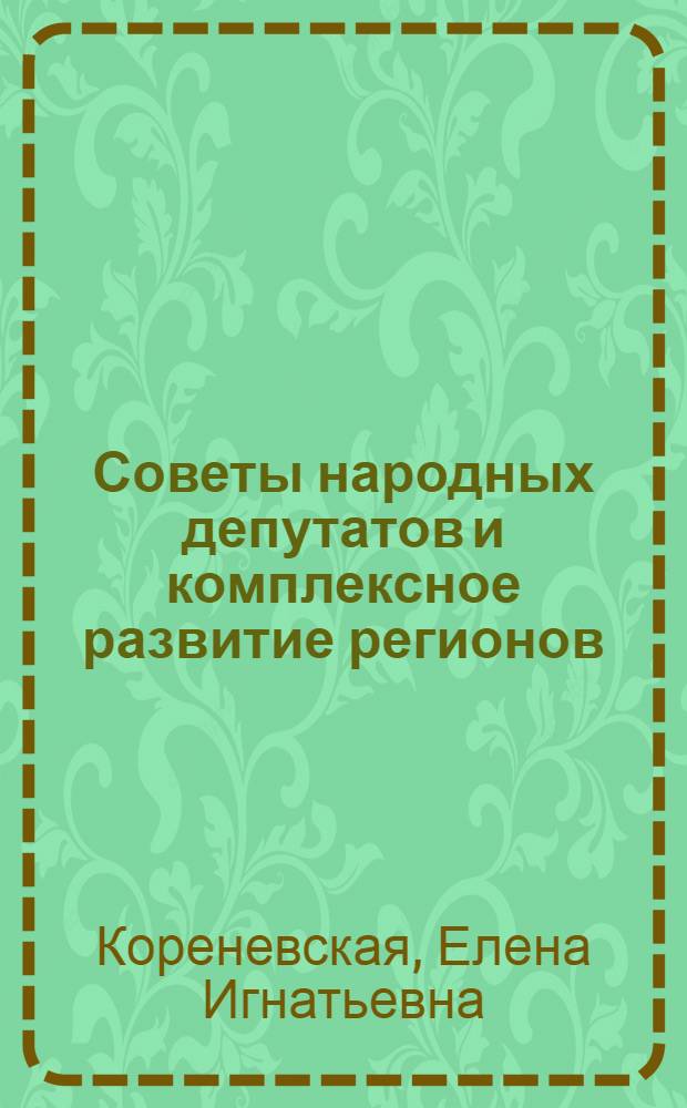 Советы народных депутатов и комплексное развитие регионов : Орг.-правовые вопр