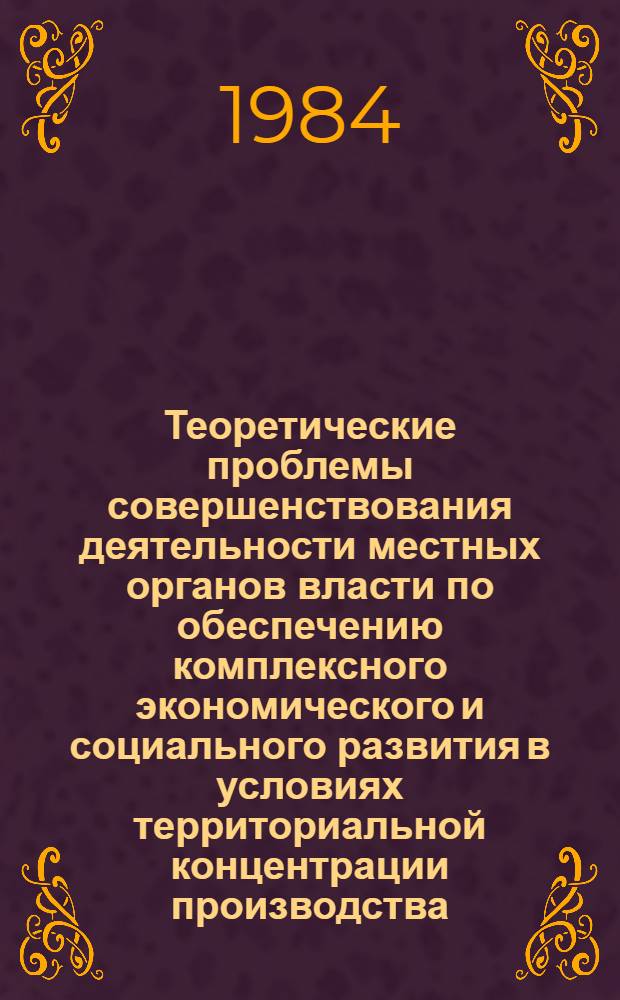 Теоретические проблемы совершенствования деятельности местных органов власти по обеспечению комплексного экономического и социального развития в условиях территориальной концентрации производства : Автореф. дис. на соиск. учен. степ. д-ра юрид. наук : (12.00.02)