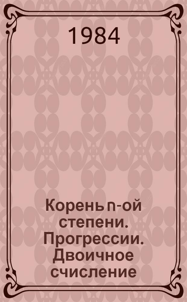 Корень n-ой степени. Прогрессии. Двоичное счисление : Учеб. задания для учащихся VIII кл. к пробному учебнику "Алгебра 6-8" / Никольский С.М. и др.