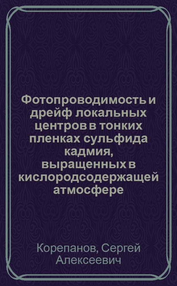 Фотопроводимость и дрейф локальных центров в тонких пленках сульфида кадмия, выращенных в кислородсодержащей атмосфере : Автореф. дис. на соиск. учен. степ. канд. физ.-мат. наук : (01.04.10)
