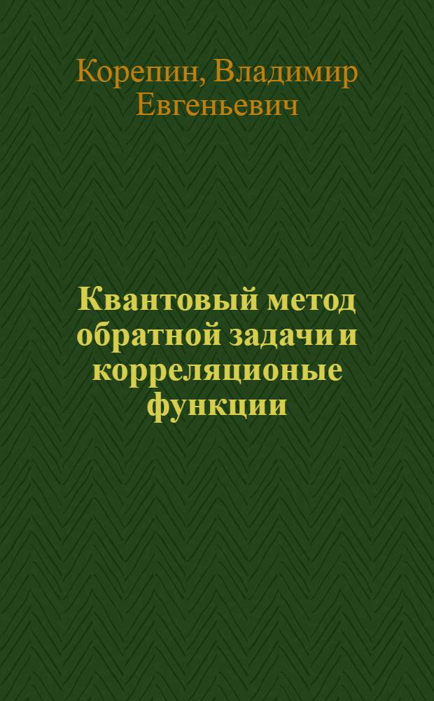 Квантовый метод обратной задачи и корреляционые функции : Автореф. дис. на соиск. учен. степ. д-ра физ.-мат. наук : (01.01.02)