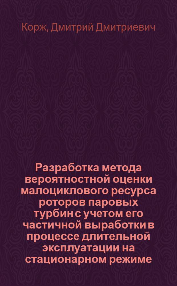 Разработка метода вероятностной оценки малоциклового ресурса роторов паровых турбин с учетом его частичной выработки в процессе длительной эксплуатации на стационарном режиме : Автореф. дис. на соиск. учен. степ. к. т. н