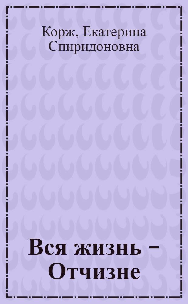 Вся жизнь - Отчизне : О В.З. Корже