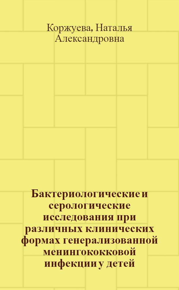Бактериологические и серологические исследования при различных клинических формах генерализованной менингококковой инфекции у детей : Автореф. дис. на соиск. учен. степ. канд. мед. наук : (03.00.07)