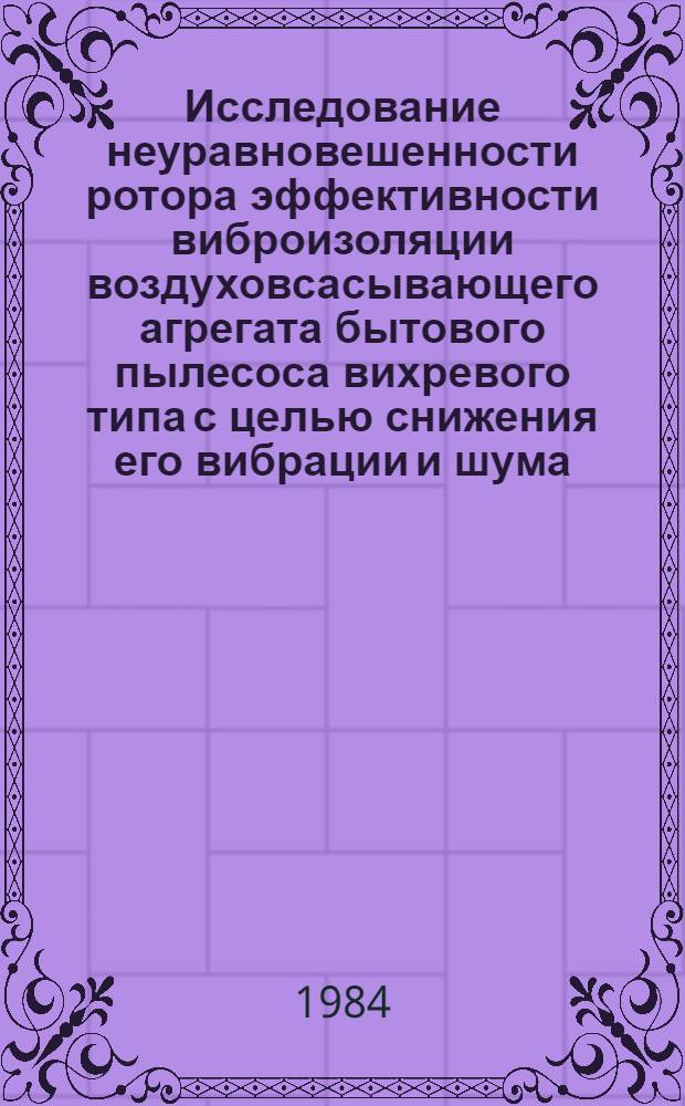 Исследование неуравновешенности ротора эффективности виброизоляции воздуховсасывающего агрегата бытового пылесоса вихревого типа с целью снижения его вибрации и шума : Автореф. дис. на соиск. учен. степ. канд. техн. наук : (05.02.13)