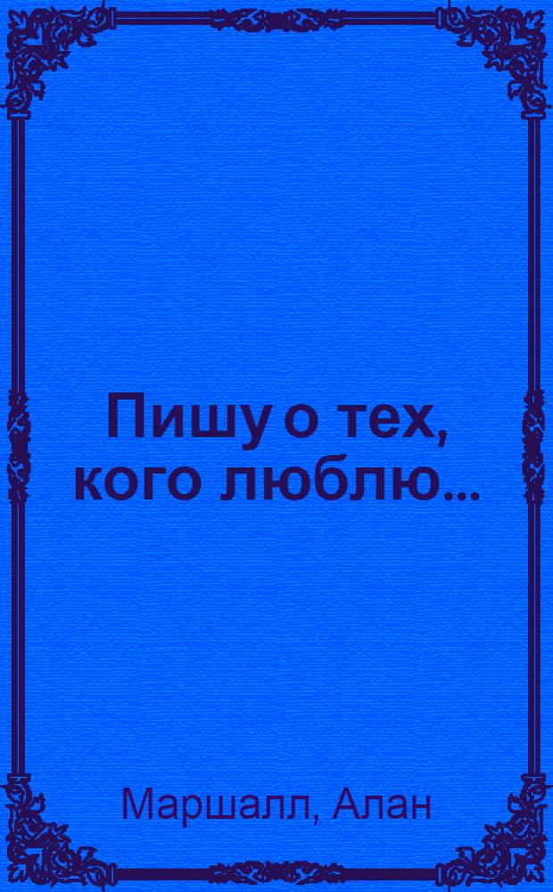 Пишу о тех, кого люблю... : Рассказы
