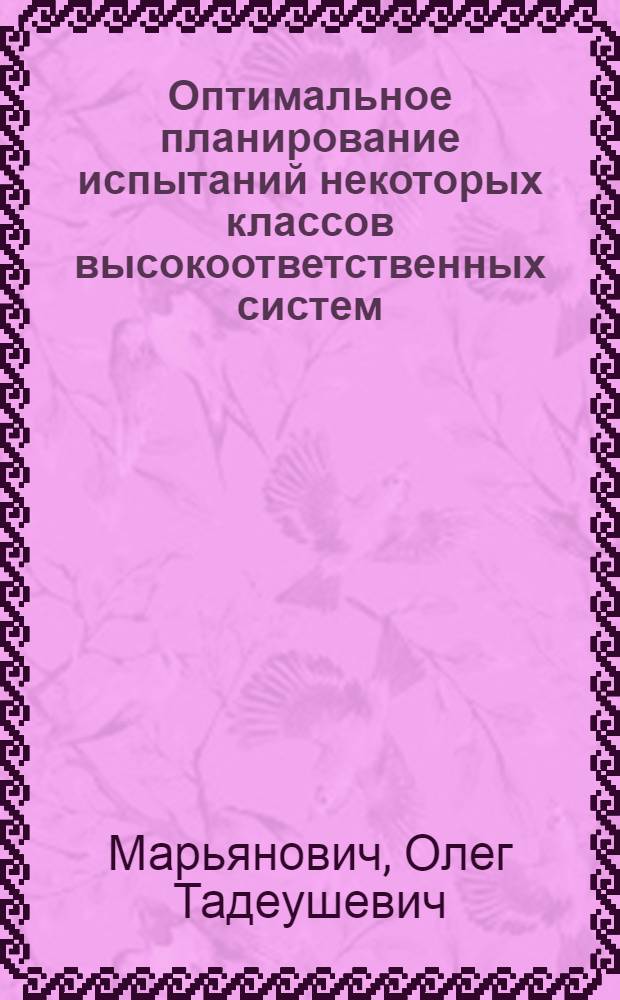 Оптимальное планирование испытаний некоторых классов высокоответственных систем : Автореф. дис. на соиск. учен. степ. канд. физ.-мат. наук : (01.01.09)