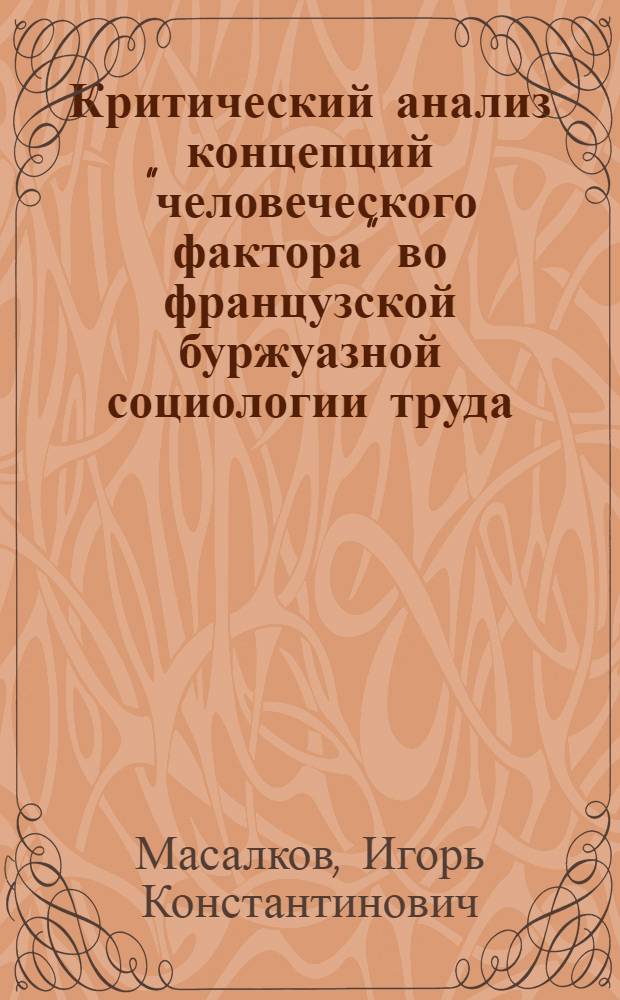 Критический анализ концепций "человеческого фактора" во французской буржуазной социологии труда : Автореф. дис. на соиск. учен. степ. канд. филос. наук : (09.00.09)