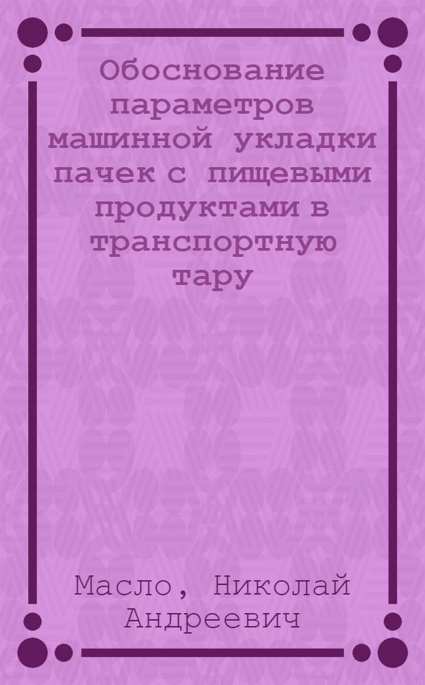 Обоснование параметров машинной укладки пачек с пищевыми продуктами в транспортную тару : Автореф. дис. на соиск. учен. степ. к. т. н