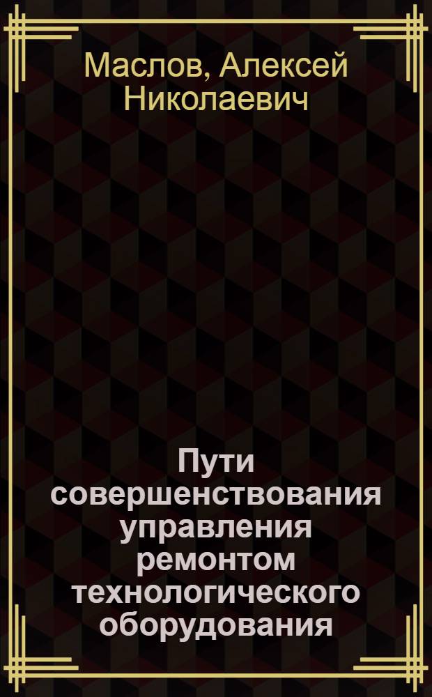 Пути совершенствования управления ремонтом технологического оборудования : Автореф. дис. на соиск. учен. степ. канд. экон. наук : (08.00.05)