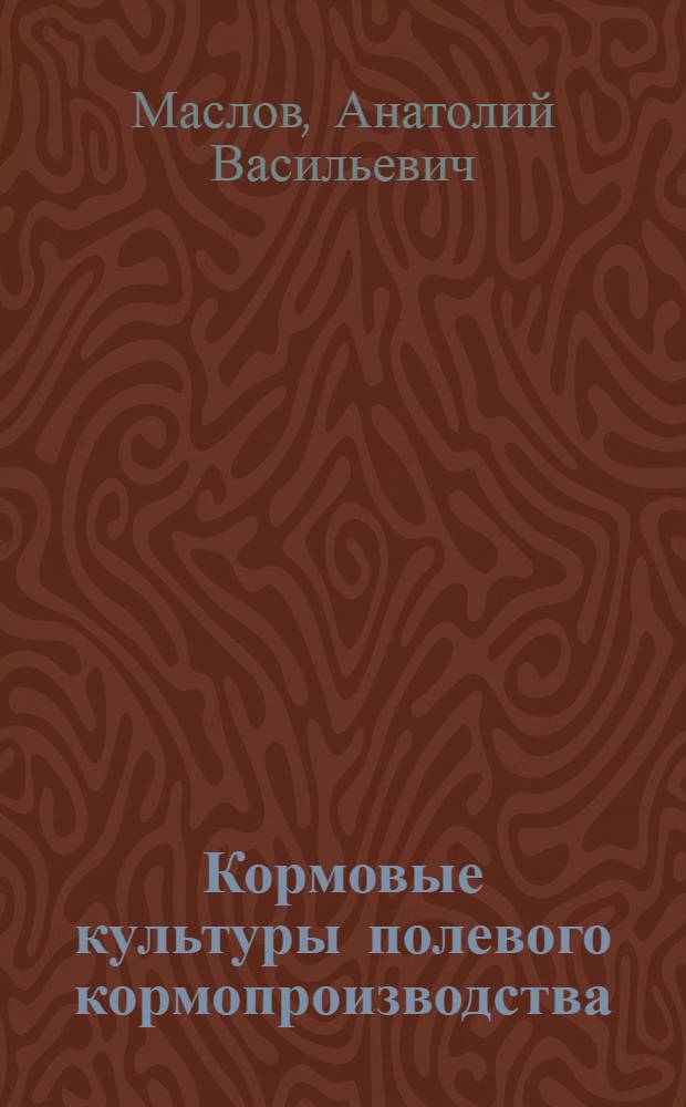 Кормовые культуры полевого кормопроизводства : В помощь земледельцу