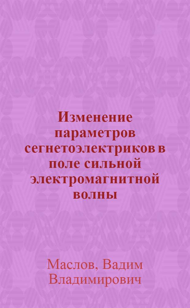 Изменение параметров сегнетоэлектриков в поле сильной электромагнитной волны : Автореф. дис. на соиск. учен. степ. канд. физ.-мат. наук : (01.04.10)