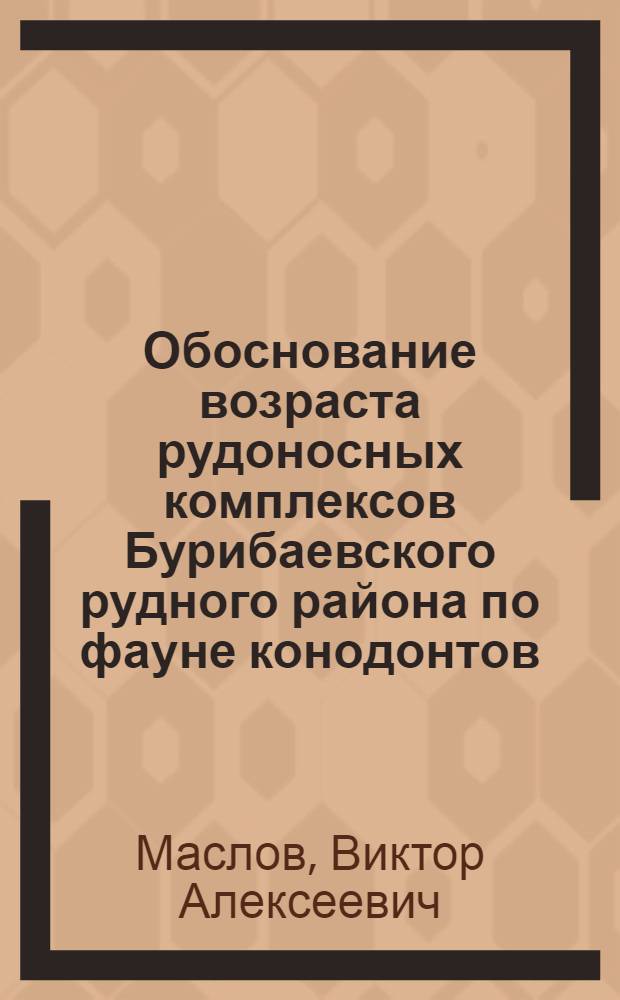 Обоснование возраста рудоносных комплексов Бурибаевского рудного района по фауне конодонтов : (Препринт докл. Президиуму Башк. фил. АН СССР)