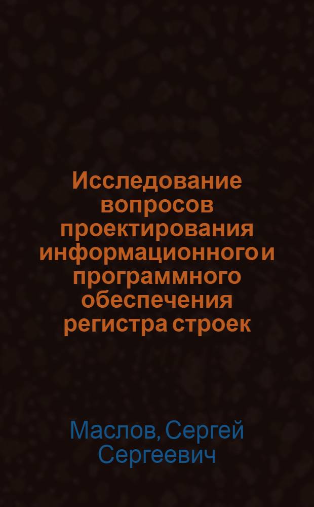Исследование вопросов проектирования информационного и программного обеспечения регистра строек : Автореф. дис. на соиск. учен. степ. канд. экон. наук : (08.00.13)