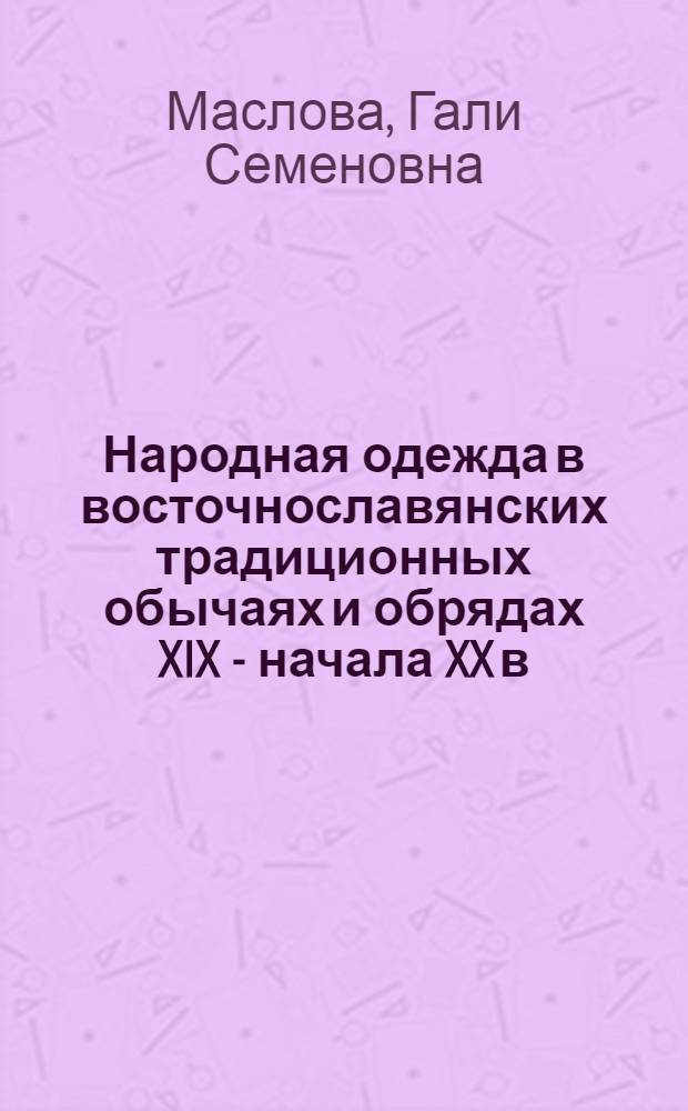 Народная одежда в восточнославянских традиционных обычаях и обрядах XIX - начала XX в.