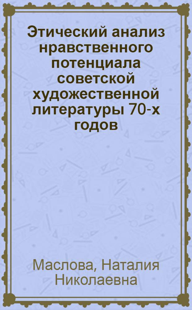 Этический анализ нравственного потенциала советской художественной литературы 70-х годов : Автореф. дис. на соиск. учен. степ. канд. филос. наук : (09.00.05)
