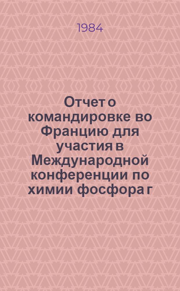 Отчет о командировке во Францию [для участия в Международной конференции по химии фосфора г. Ницца, 5-9 сентября 1984 г.]