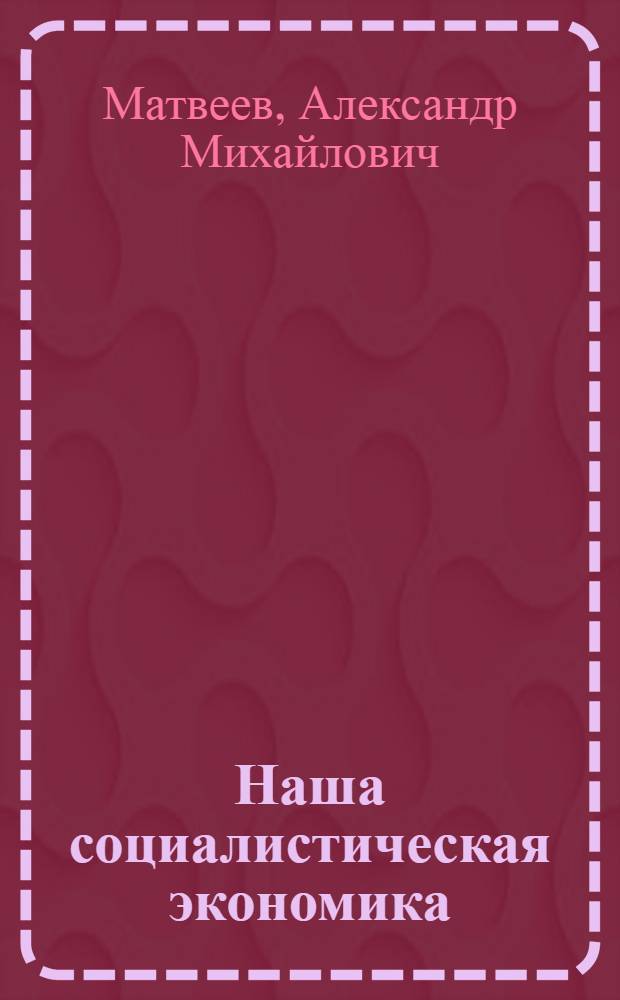 Наша социалистическая экономика : Нагляд. материалы для экон. подгот. квалифицир. рабочих в системе проф.-техн. образования и на пр-ве