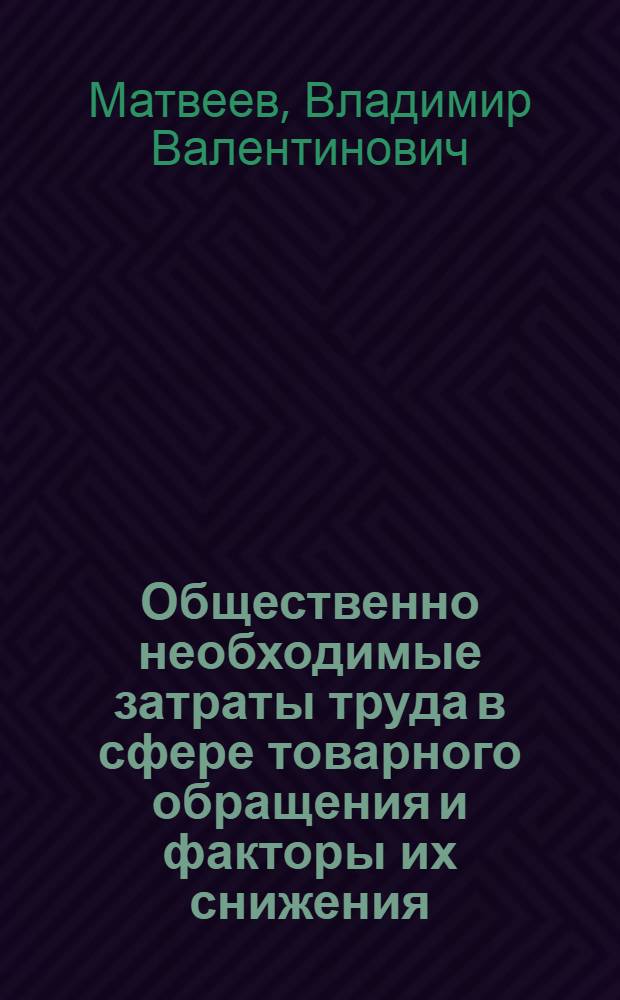 Общественно необходимые затраты труда в сфере товарного обращения и факторы их снижения : Автореф. дис. на соиск. учен. степ. к. э. н