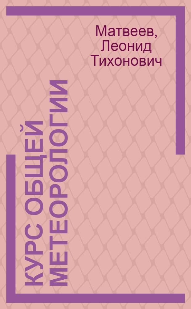 Курс общей метеорологии : Физика атмосферы : Для вузов по спец. "Метеорология"