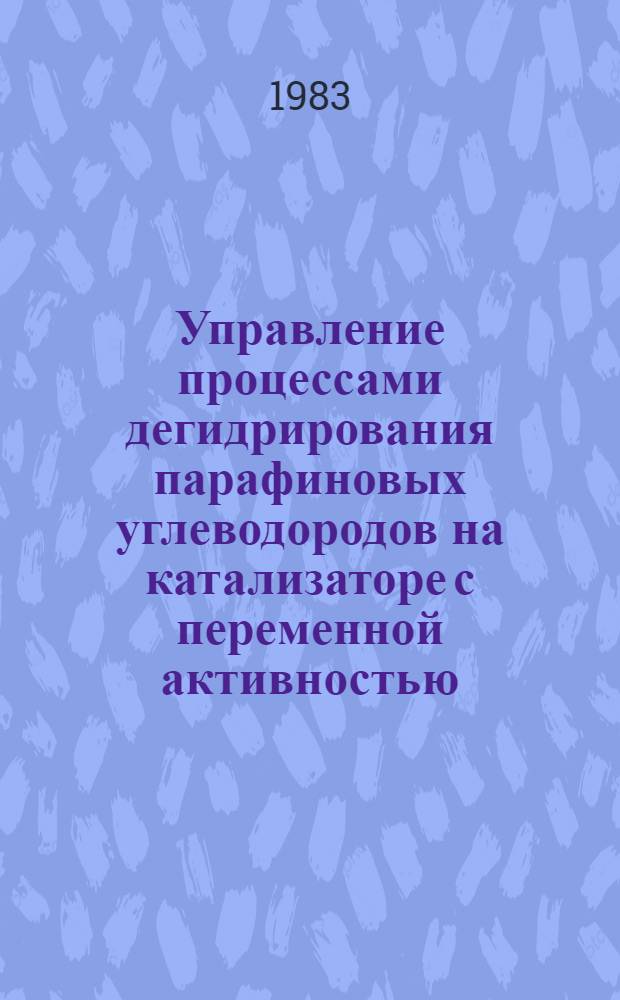 Управление процессами дегидрирования парафиновых углеводородов на катализаторе с переменной активностью : Автореф. дис. на соиск. учен. степ. канд. техн. наук : (05.13.07)