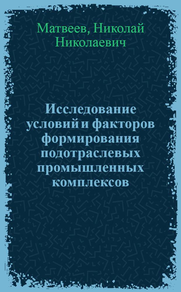 Исследование условий и факторов формирования подотраслевых промышленных комплексов : (На примере пром-сти хим. товаров нар. потребления) : Автореф. дис. на соиск. учен. степ. к. э. н