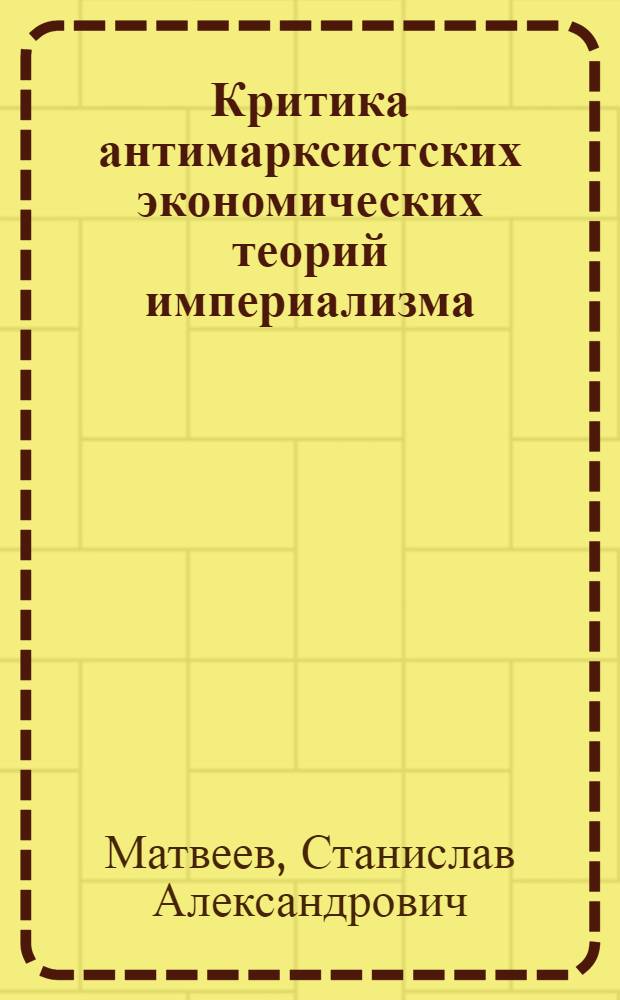 Критика антимарксистских экономических теорий империализма : Автореф. дис. на соиск. учен. степ. д-ра экон. наук : (08.00.01; 08.00.02)