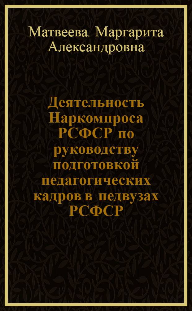 Деятельность Наркомпроса РСФСР по руководству подготовкой педагогических кадров в педвузах РСФСР, 1917-1931 гг. : Автореф. дис. на соиск. учен. степ. канд. пед. наук : (13.00.01)
