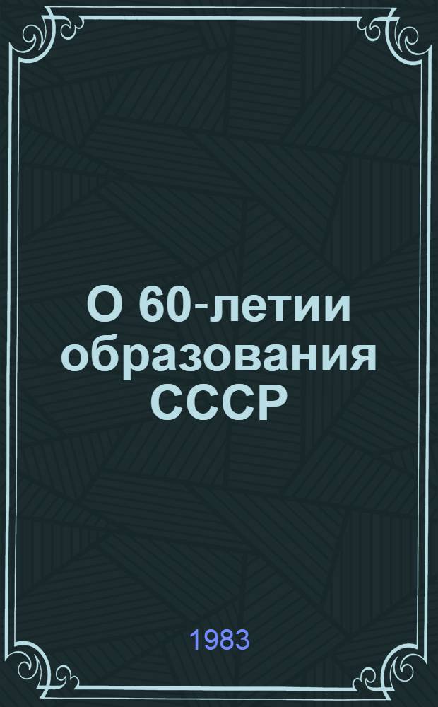 О 60-летии образования СССР : (Метод. рекомендации к изучению темы)