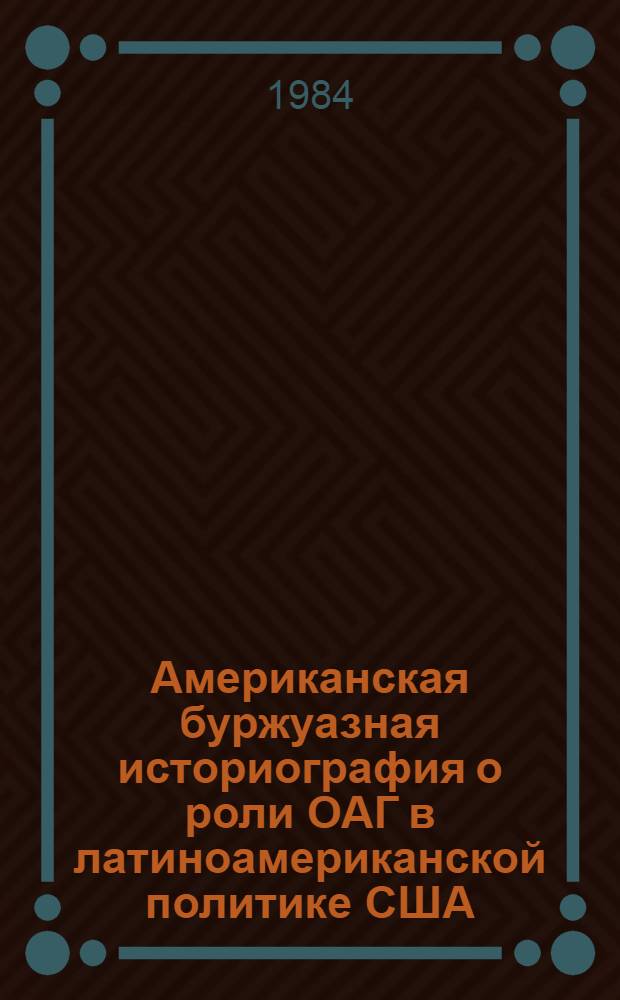 Американская буржуазная историография о роли ОАГ в латиноамериканской политике США : Автореф. дис. на соиск. учен. степ. к. ист. н