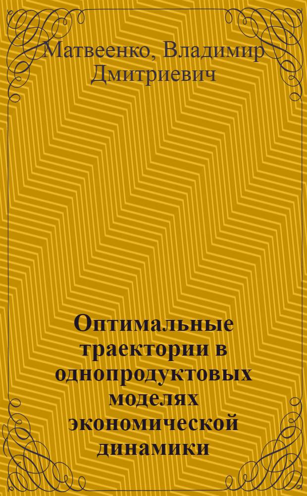 Оптимальные траектории в однопродуктовых моделях экономической динамики : Автореф. дис. на соиск. учен. степ. канд. физ.-мат. наук : (01.01.09)