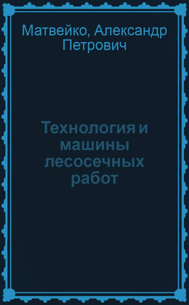 Технология и машины лесосечных работ : Учеб. для лесотехн. спец. вузов