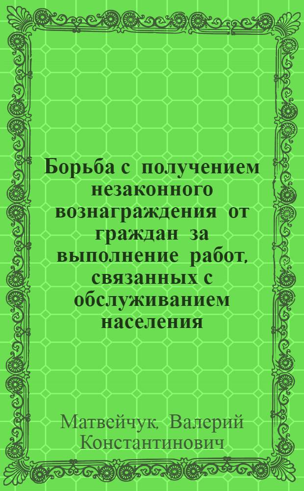Борьба с получением незаконного вознаграждения от граждан за выполнение работ, связанных с обслуживанием населения. Уголовно-правовой и криминологический аспекты : Автореф. дис. на соиск. учен. степ. к. ю. н