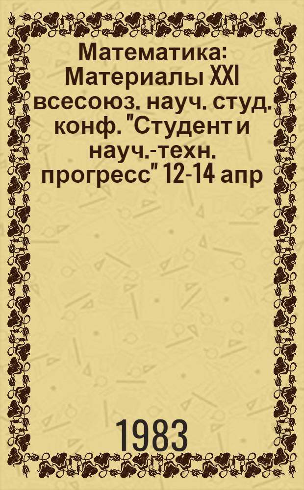 Математика : Материалы XXI всесоюз. науч. студ. конф. "Студент и науч.-техн. прогресс" 12-14 апр. 1983 г