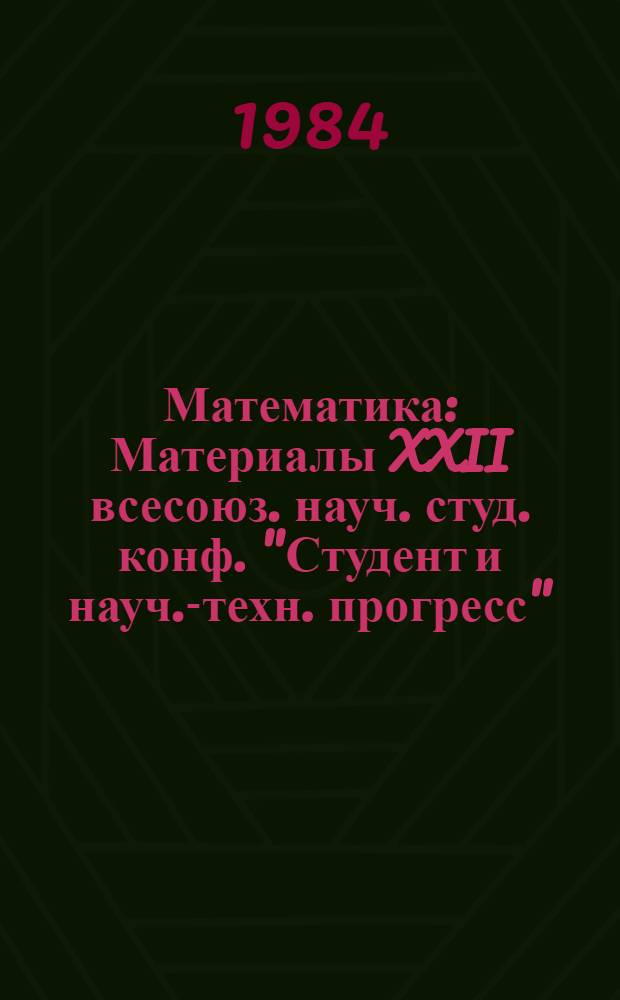 Математика : Материалы XXII всесоюз. науч. студ. конф. "Студент и науч.-техн. прогресс"