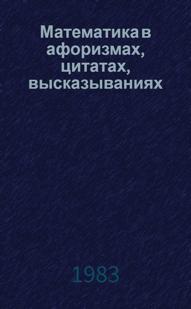Математика в афоризмах, цитатах, высказываниях : Сборник