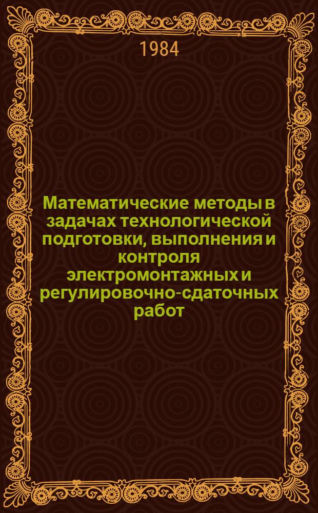 Математические методы в задачах технологической подготовки, выполнения и контроля электромонтажных и регулировочно-сдаточных работ : (Планирование эксперимента и корреляц. анализ) : Метод. разраб