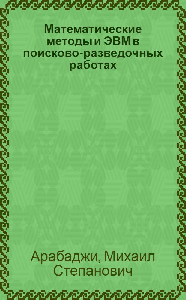 Математические методы и ЭВМ в поисково-разведочных работах : Учеб. пособие для вузов по спец. "Геология и разведка нефт. и газовых месторождений"