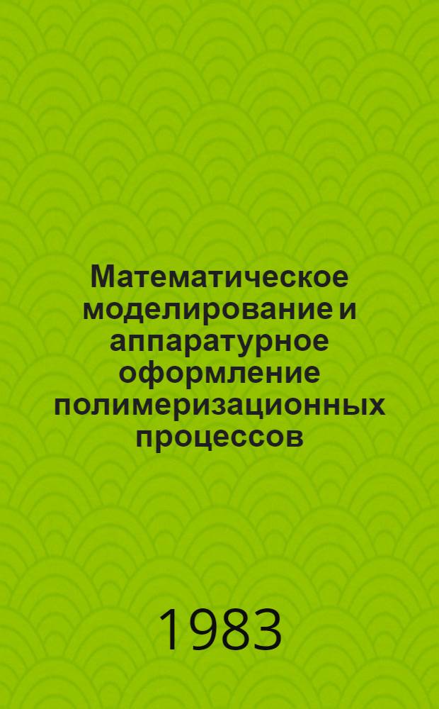 Математическое моделирование и аппаратурное оформление полимеризационных процессов : Тез. докл. конф., 25-27 окт. 1983 г