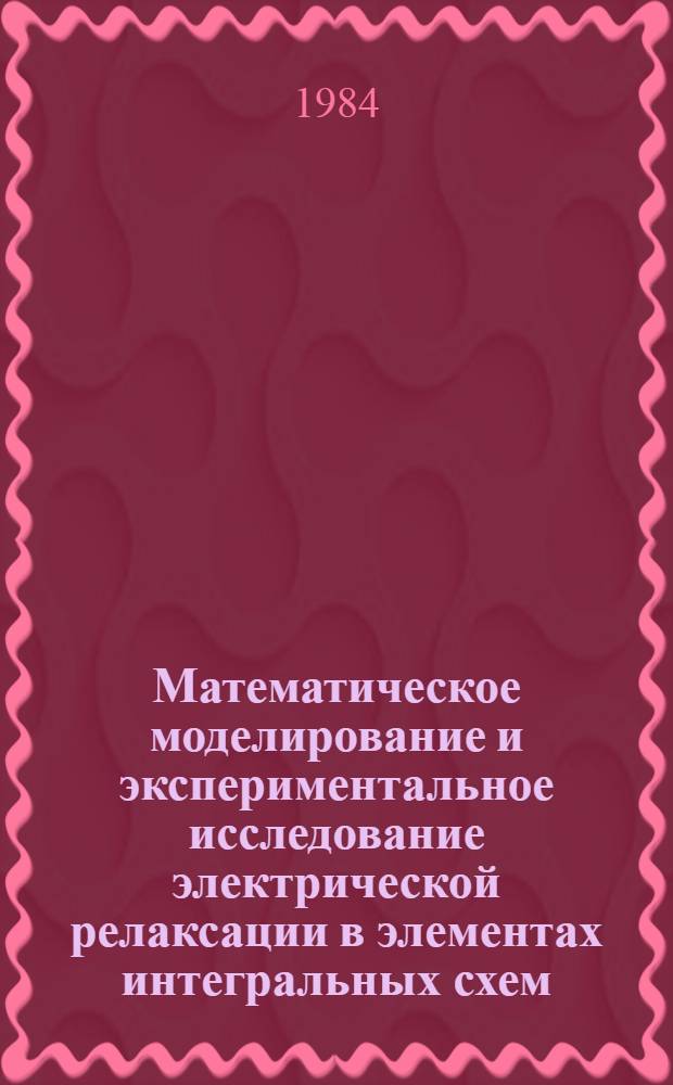 Математическое моделирование и экспериментальное исследование электрической релаксации в элементах интегральных схем : Межвуз. сб