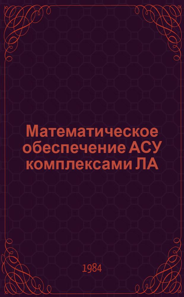Математическое обеспечение АСУ комплексами ЛА : Темат. сб. науч. тр