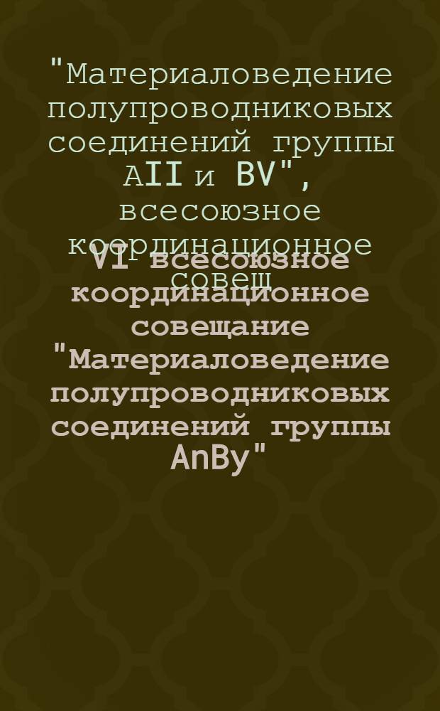 VI всесоюзное координационное совещание "Материаловедение полупроводниковых соединений группы AnBy", Каменец-Подольский, 29-31 мая 1984 г. : Прогр. и тез. докл