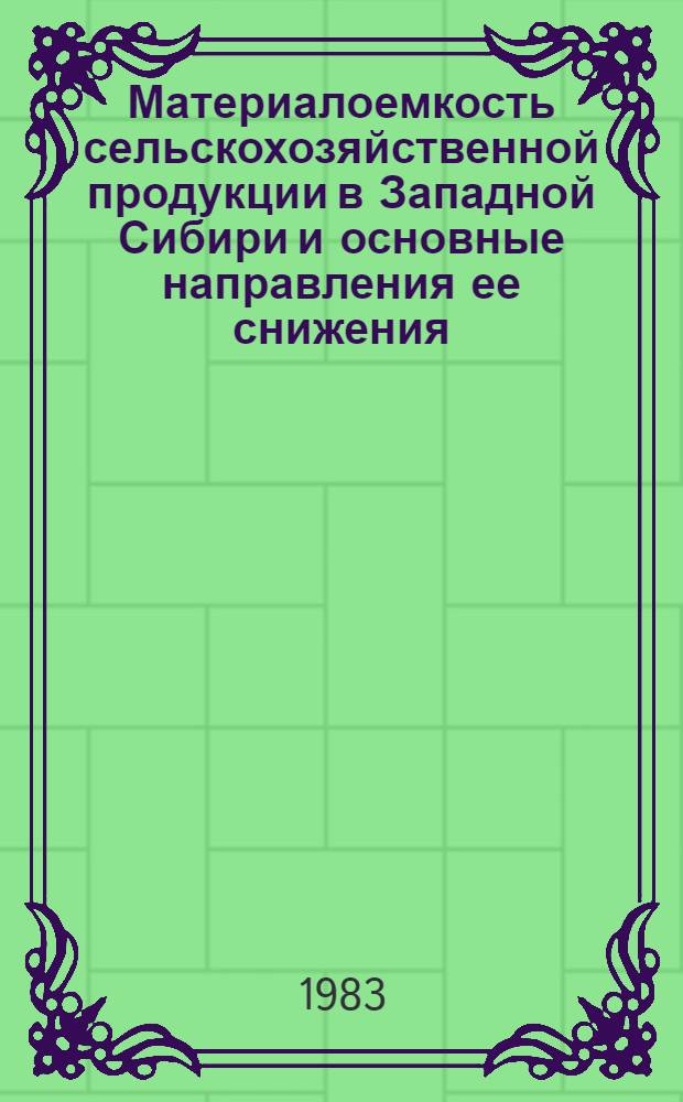 Материалоемкость сельскохозяйственной продукции в Западной Сибири и основные направления ее снижения : Метод. рекомендации